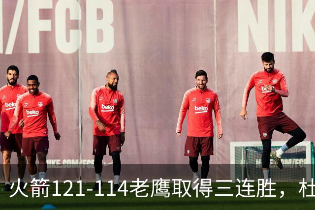 火箭121-114老鹰取得三连胜，杜兰特22+4，申京17+10+7