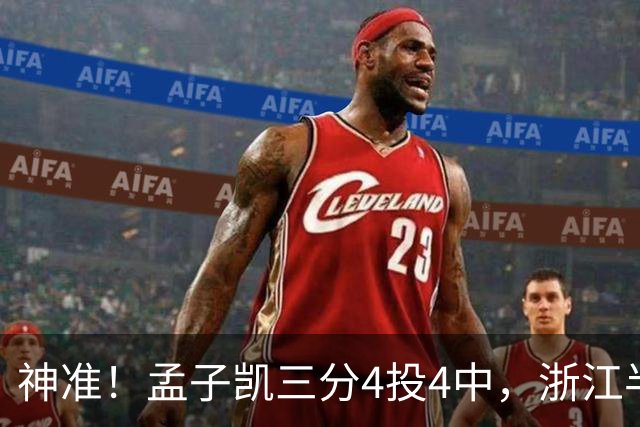 神准！孟子凯三分4投4中，浙江半场领先新疆8分